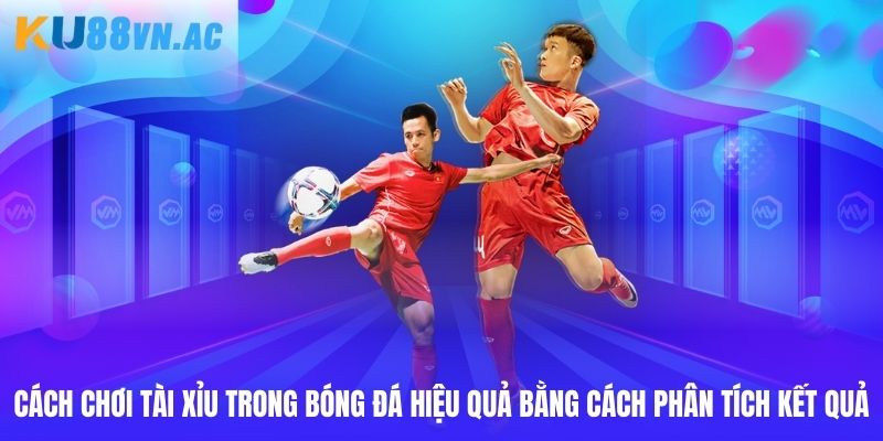 Cách Chơi Tài Xỉu Bóng Đá Ku88 Để Kiếm Tiền Hiệu Quả 4 Cách chơi tài xỉu trong bóng đá hiệu quả bằng cách phân tích kết quả