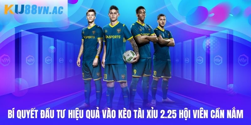 Tài Xỉu 2.25 - Bí Quyết Đầu Tư Cá Độ Bất Bại Cho Cược Thủ 5 Bí quyết đầu tư hiệu quả vào kèo tài xỉu 2.25 hội viên cần nắm