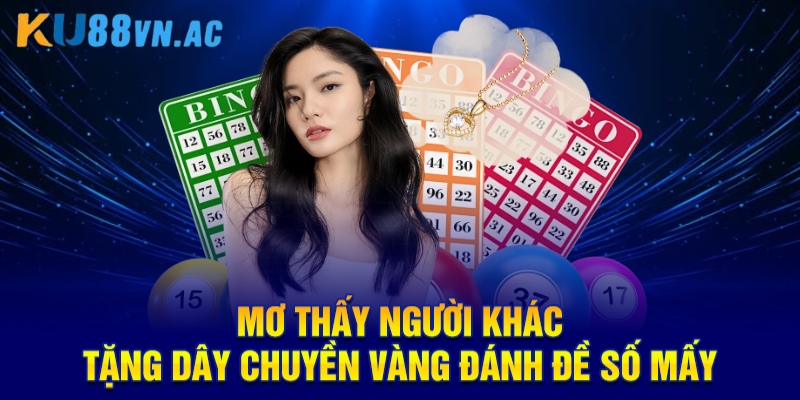 Mơ Thấy Người Khác Tặng Dây Chuyền Vàng Là Điềm Báo Gì? 3 Mơ thấy người khác tặng dây chuyền vàng đánh đề số mấy